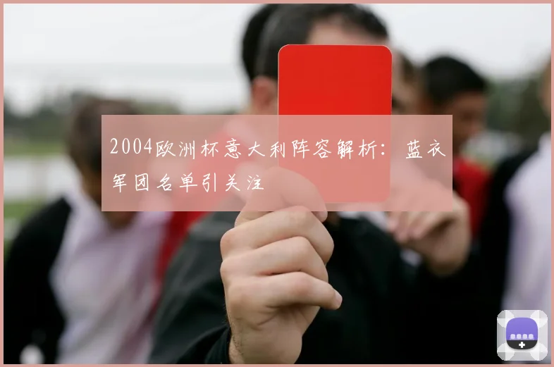 2004欧洲杯意大利阵容解析:蓝衣军团名单引关注