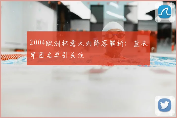 2004欧洲杯意大利阵容解析:蓝衣军团名单引关注