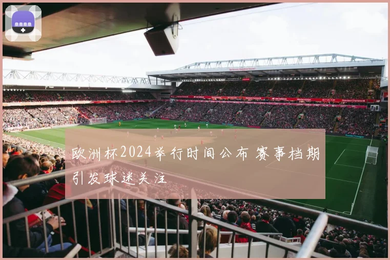 欧洲杯2024举行时间公布 赛事档期引发球迷关注