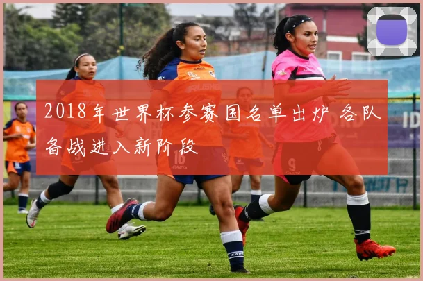 2018年世界杯参赛国名单出炉 各队备战进入新阶段