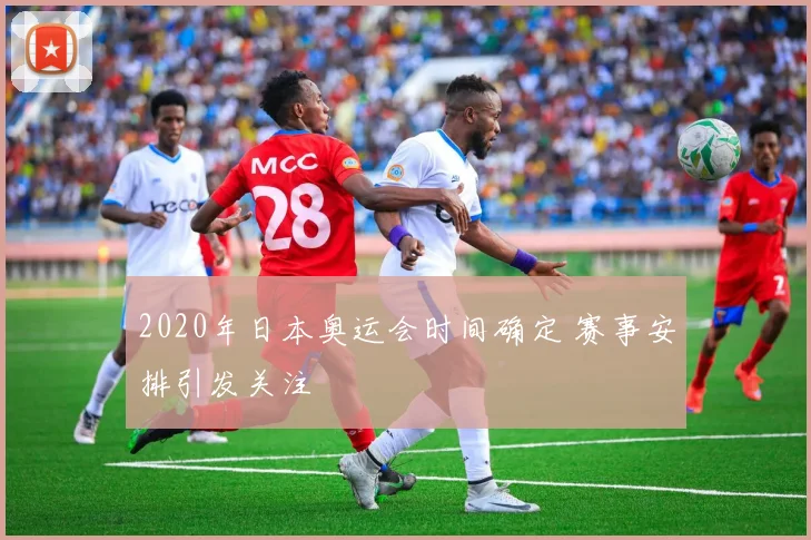 2020年日本奥运会时间确定 赛事安排引发关注