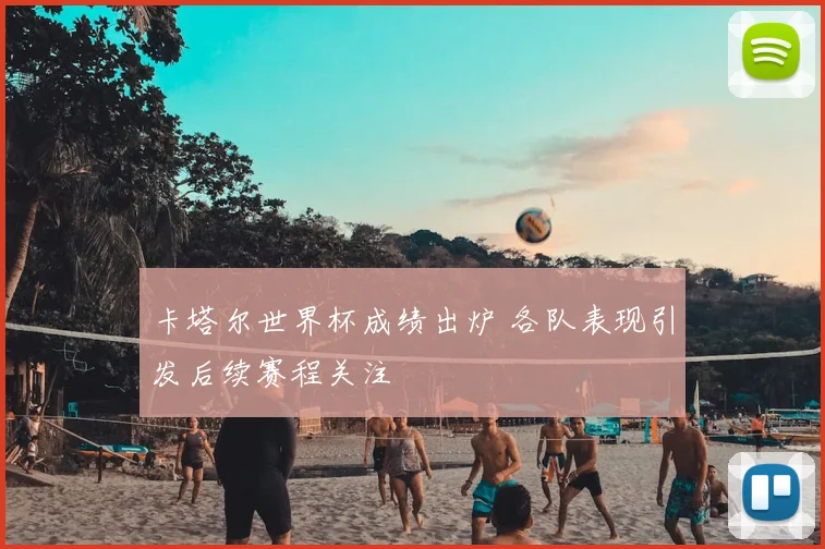 卡塔尔世界杯成绩出炉 各队表现引发后续赛程关注
